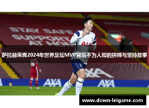 萨拉赫荣膺2024年世界足坛MVP背后不为人知的拼搏与坚持故事
