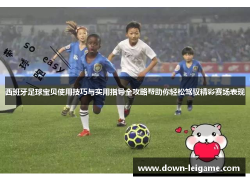 西班牙足球宝贝使用技巧与实用指导全攻略帮助你轻松驾驭精彩赛场表现