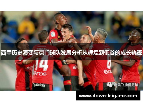 西甲历史演变与豪门球队发展分析从辉煌到低谷的成长轨迹