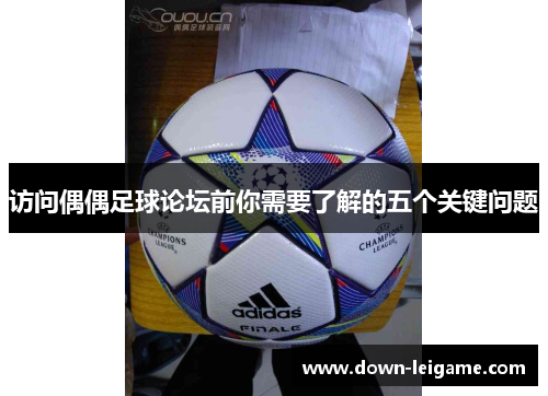 访问偶偶足球论坛前你需要了解的五个关键问题