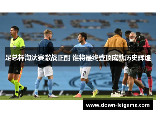 足总杯淘汰赛激战正酣 谁将最终登顶成就历史辉煌
