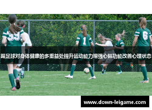 踢足球对身体健康的多重益处提升运动能力增强心肺功能改善心理状态 踢足球对身体健康的多重益处提升运动能力增强心肺功能改善心理状态