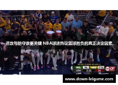 进攻与防守谁更关键 NBA球迷热议篮球胜负的真正决定因素