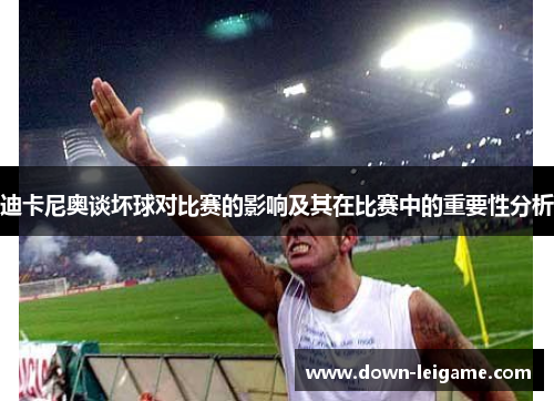 迪卡尼奥谈坏球对比赛的影响及其在比赛中的重要性分析