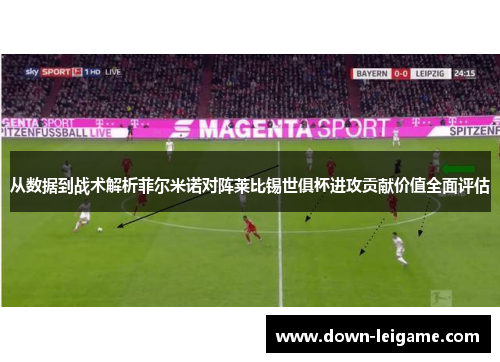 从数据到战术解析菲尔米诺对阵莱比锡世俱杯进攻贡献价值全面评估