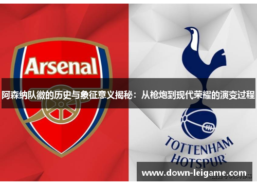 阿森纳队徽的历史与象征意义揭秘：从枪炮到现代荣耀的演变过程