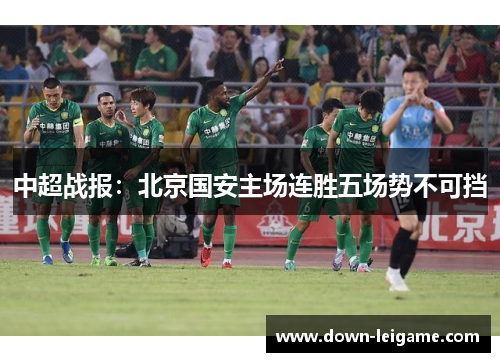 中超战报:北京国安主场连胜五场势不可挡 中超战报:北京国安主场连胜五场势不可挡