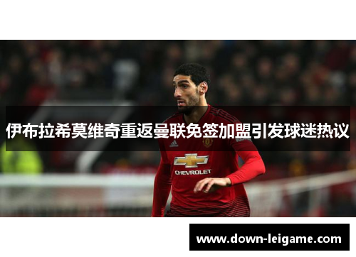 伊布拉希莫维奇重返曼联免签加盟引发球迷热议