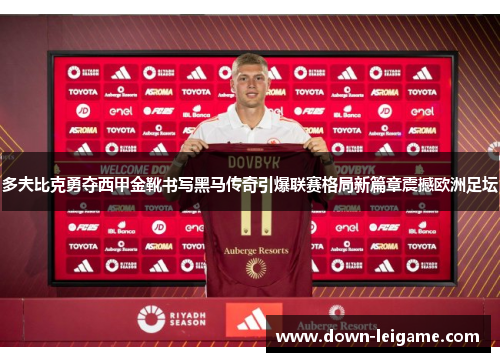 多夫比克勇夺西甲金靴书写黑马传奇引爆联赛格局新篇章震撼欧洲足坛