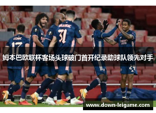 姆本巴欧联杯客场头球破门首开纪录助球队领先对手