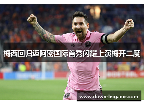 梅西回归迈阿密国际首秀闪耀上演梅开二度